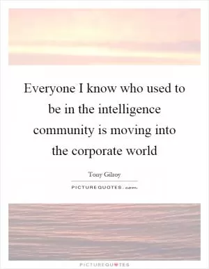 Everyone I know who used to be in the intelligence community is moving into the corporate world Picture Quote #1