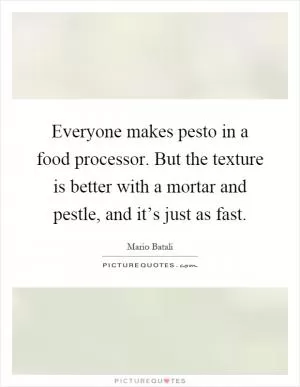 Everyone makes pesto in a food processor. But the texture is better with a mortar and pestle, and it’s just as fast Picture Quote #1