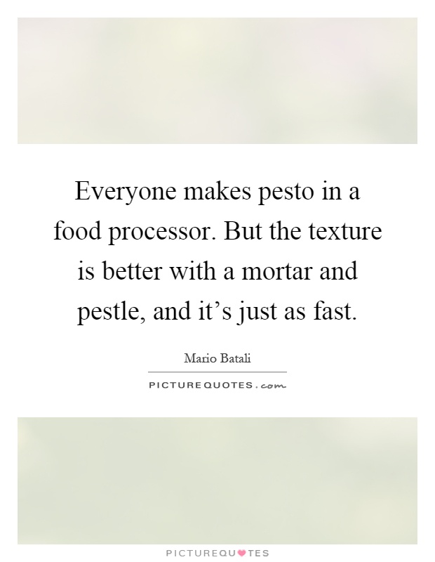 Everyone makes pesto in a food processor. But the texture is better with a mortar and pestle, and it's just as fast Picture Quote #1