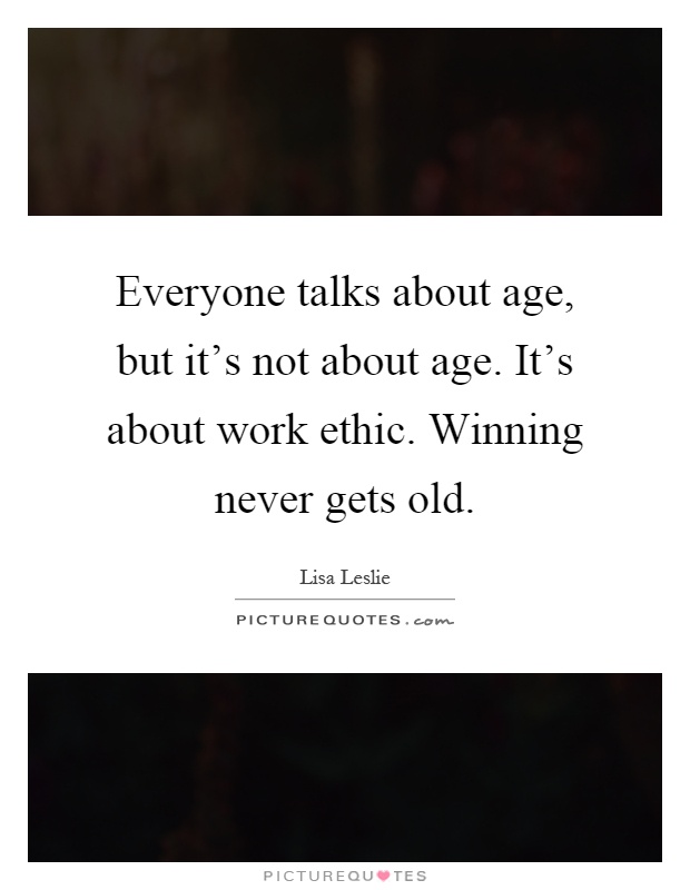 Everyone talks about age, but it's not about age. It's about work ethic. Winning never gets old Picture Quote #1