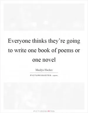 Everyone thinks they’re going to write one book of poems or one novel Picture Quote #1