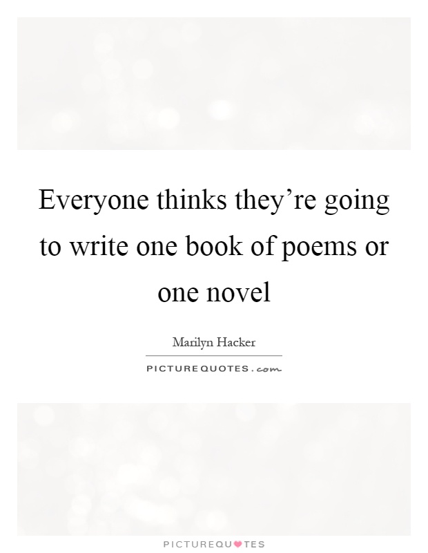Everyone thinks they're going to write one book of poems or one novel Picture Quote #1