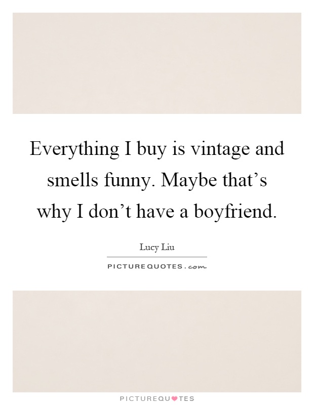 Everything I buy is vintage and smells funny. Maybe that's why I don't have a boyfriend Picture Quote #1