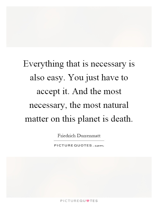 Everything that is necessary is also easy. You just have to accept it. And the most necessary, the most natural matter on this planet is death Picture Quote #1