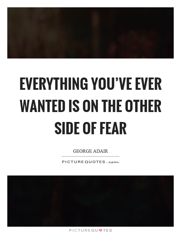 Everything you've ever wanted is on the other side of fear Picture Quote #1