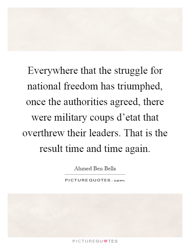 Everywhere that the struggle for national freedom has triumphed, once the authorities agreed, there were military coups d'etat that overthrew their leaders. That is the result time and time again Picture Quote #1