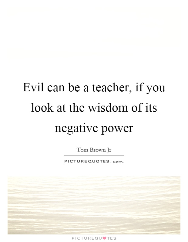 Evil can be a teacher, if you look at the wisdom of its negative power Picture Quote #1