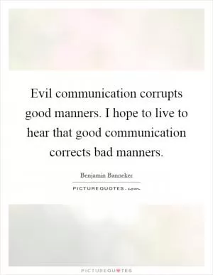 Evil communication corrupts good manners. I hope to live to hear that good communication corrects bad manners Picture Quote #1