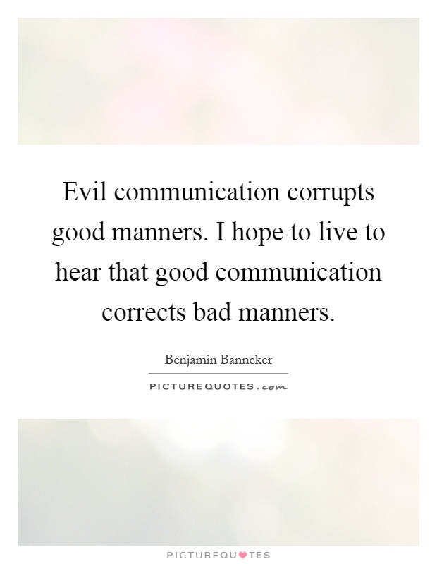 Evil communication corrupts good manners. I hope to live to hear that good communication corrects bad manners Picture Quote #1