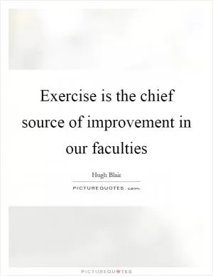 Exercise is the chief source of improvement in our faculties Picture Quote #1
