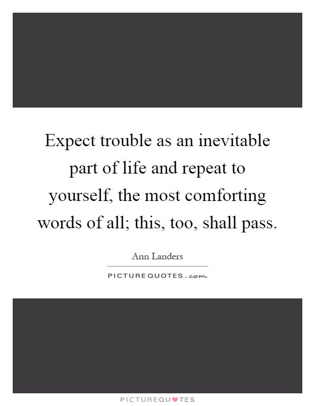 Expect trouble as an inevitable part of life and repeat to yourself, the most comforting words of all; this, too, shall pass Picture Quote #1