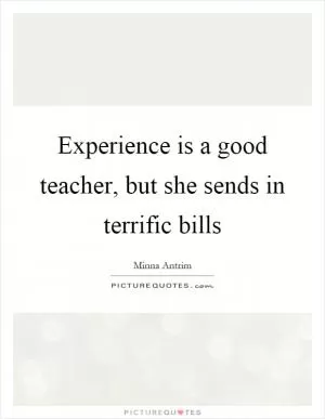 Experience is a good teacher, but she sends in terrific bills Picture Quote #1