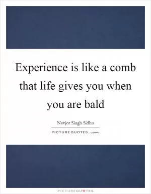 Experience is like a comb that life gives you when you are bald Picture Quote #1