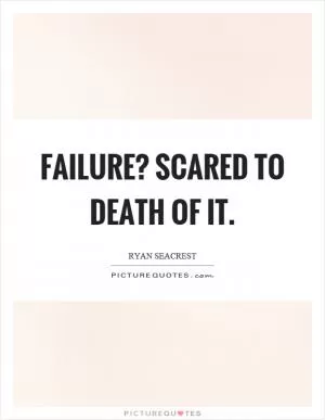 Failure? Scared to death of it Picture Quote #1