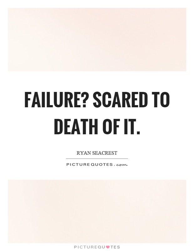 Failure? Scared to death of it Picture Quote #1