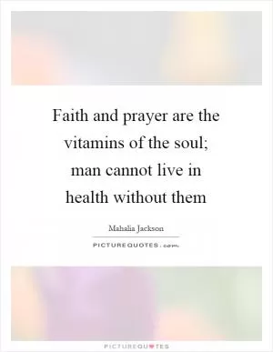 Faith and prayer are the vitamins of the soul; man cannot live in health without them Picture Quote #1