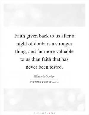 Faith given back to us after a night of doubt is a stronger thing, and far more valuable to us than faith that has never been tested Picture Quote #1