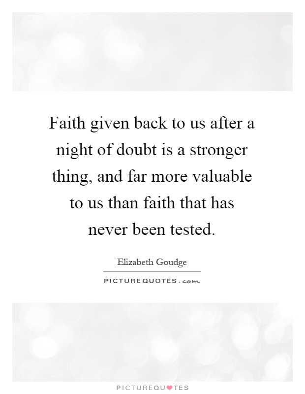 Faith given back to us after a night of doubt is a stronger thing, and far more valuable to us than faith that has never been tested Picture Quote #1