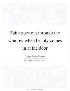 Faith goes out through the window when beauty comes in at the door Picture Quote #1
