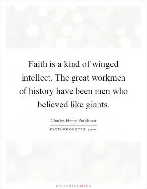 Faith is a kind of winged intellect. The great workmen of history have been men who believed like giants Picture Quote #1