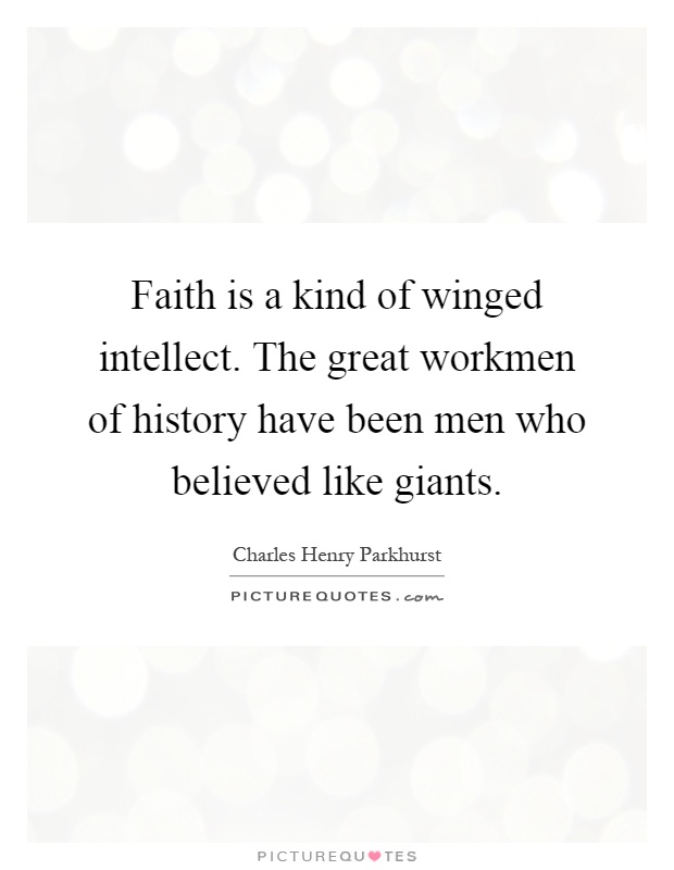 Faith is a kind of winged intellect. The great workmen of history have been men who believed like giants Picture Quote #1
