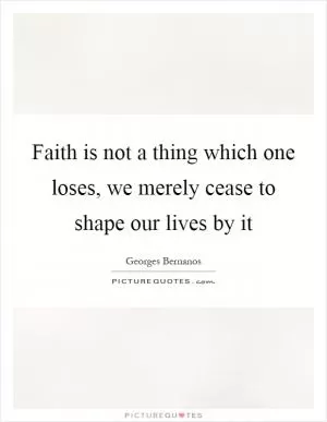 Faith is not a thing which one loses, we merely cease to shape our lives by it Picture Quote #1