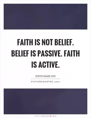 Faith is not belief. Belief is passive. Faith is active Picture Quote #1