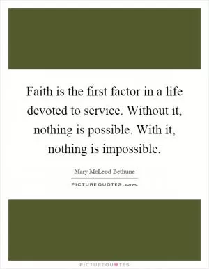 Faith is the first factor in a life devoted to service. Without it, nothing is possible. With it, nothing is impossible Picture Quote #1