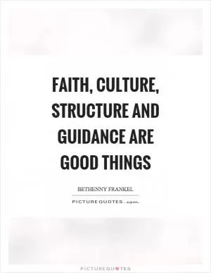 Faith, culture, structure and guidance are good things Picture Quote #1
