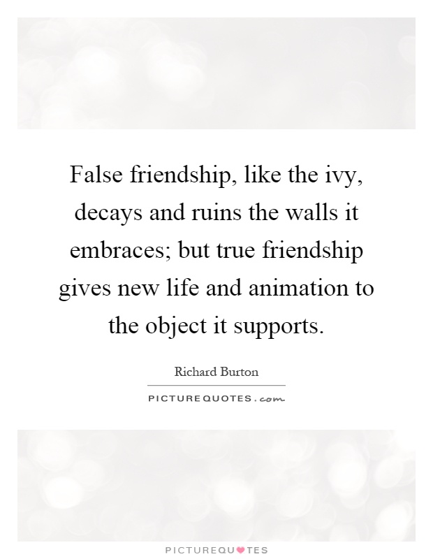 False friendship, like the ivy, decays and ruins the walls it embraces; but true friendship gives new life and animation to the object it supports Picture Quote #1