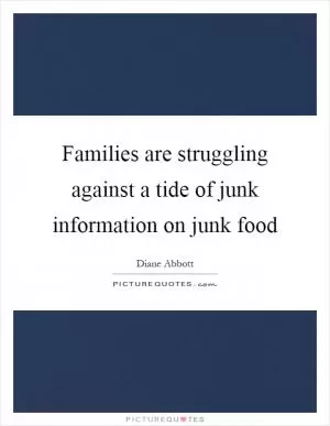 Families are struggling against a tide of junk information on junk food Picture Quote #1