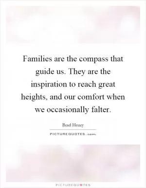 Families are the compass that guide us. They are the inspiration to reach great heights, and our comfort when we occasionally falter Picture Quote #1