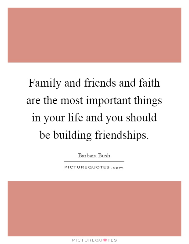 Family and friends and faith are the most important things in your life and you should be building friendships Picture Quote #1