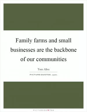 Family farms and small businesses are the backbone of our communities Picture Quote #1