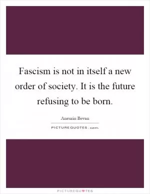 Fascism is not in itself a new order of society. It is the future refusing to be born Picture Quote #1