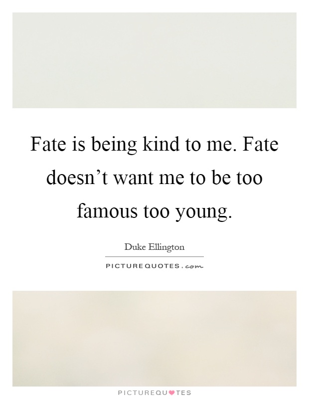 Fate is being kind to me. Fate doesn't want me to be too famous too young Picture Quote #1