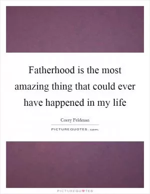 Fatherhood is the most amazing thing that could ever have happened in my life Picture Quote #1