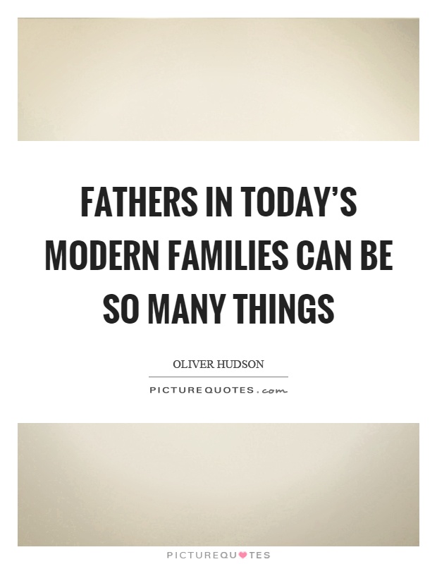 Fathers in today's modern families can be so many things Picture Quote #1