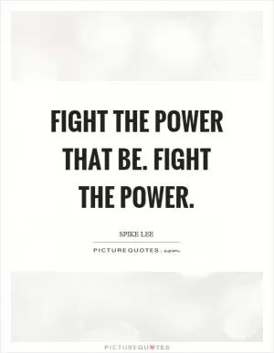Fight the power that be. Fight the power Picture Quote #1