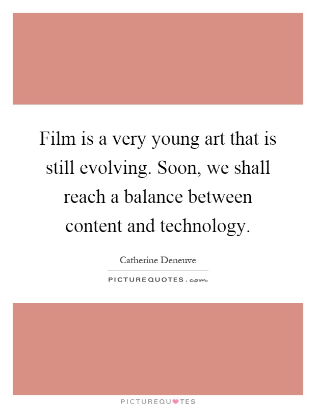 Film is a very young art that is still evolving. Soon, we shall reach a balance between content and technology Picture Quote #1