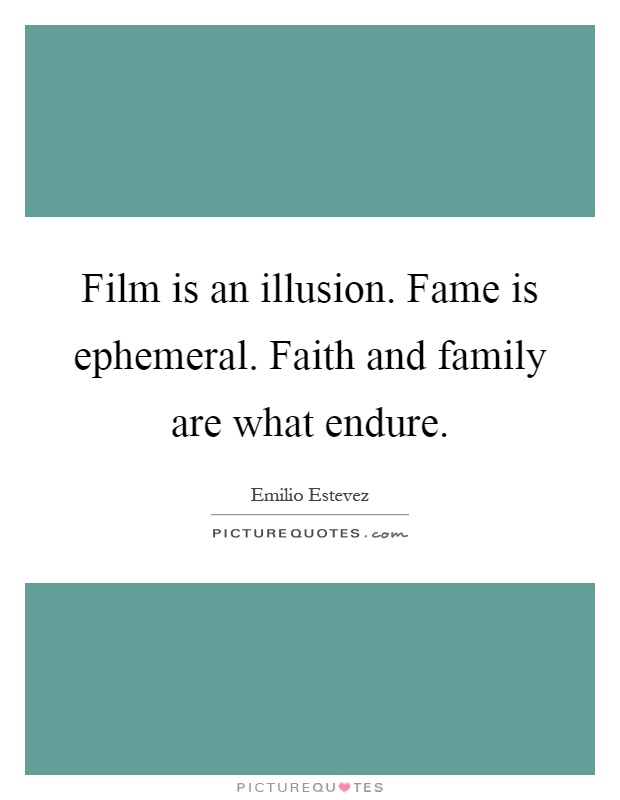 Film is an illusion. Fame is ephemeral. Faith and family are what endure Picture Quote #1