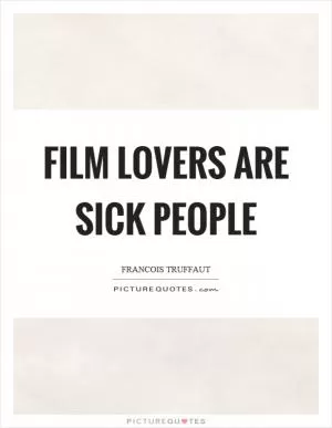 Film lovers are sick people Picture Quote #1