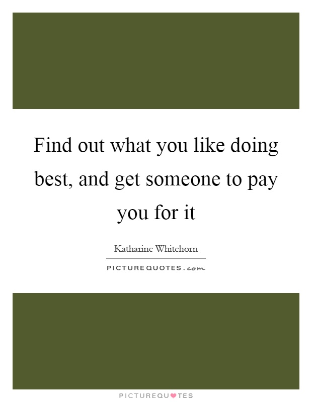 Find out what you like doing best, and get someone to pay you for it Picture Quote #1