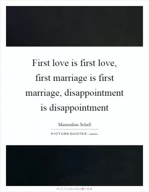 First love is first love, first marriage is first marriage, disappointment is disappointment Picture Quote #1