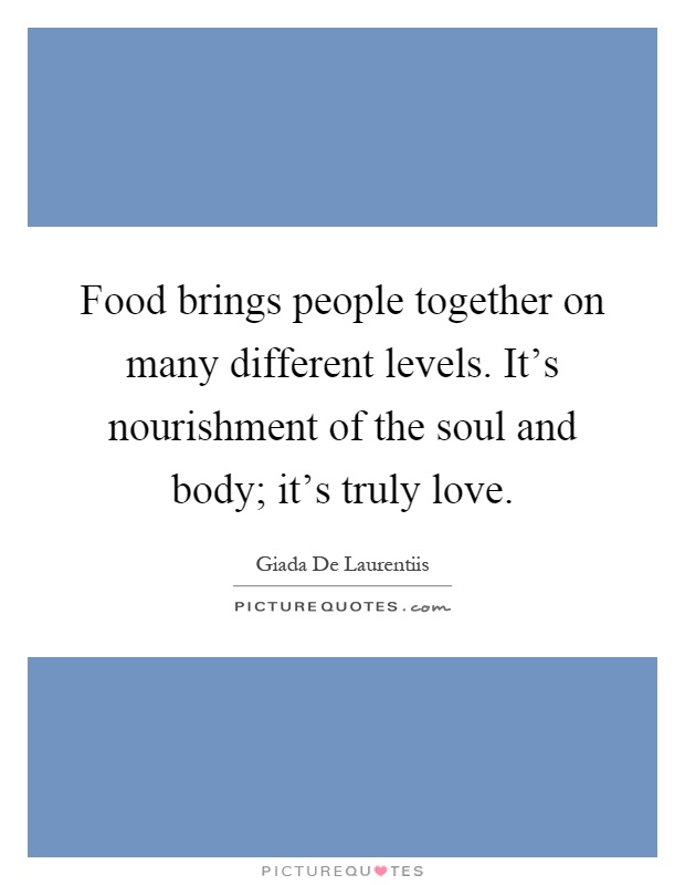 Food brings people together on many different levels. It's nourishment of the soul and body; it's truly love Picture Quote #1