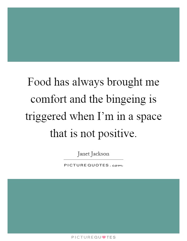 Food has always brought me comfort and the bingeing is triggered when I'm in a space that is not positive Picture Quote #1