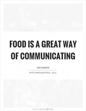 Food is a great way of communicating Picture Quote #1