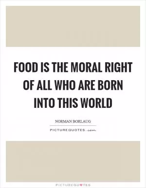 Food is the moral right of all who are born into this world Picture Quote #1