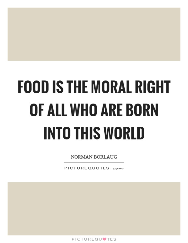 Food is the moral right of all who are born into this world Picture Quote #1