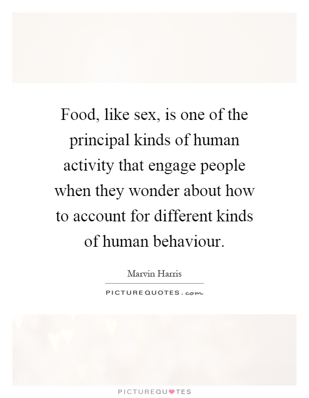 Food, like sex, is one of the principal kinds of human activity that engage people when they wonder about how to account for different kinds of human behaviour Picture Quote #1